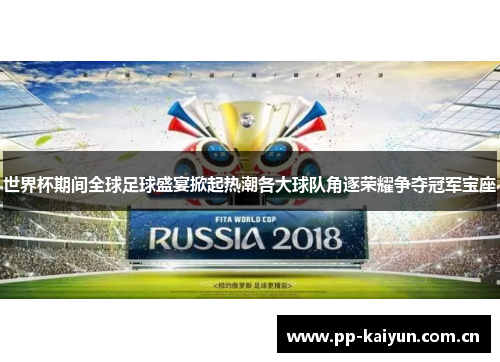 世界杯期间全球足球盛宴掀起热潮各大球队角逐荣耀争夺冠军宝座 世界杯期间全球足球盛宴掀起热潮各大球队角逐荣耀争夺冠军宝座